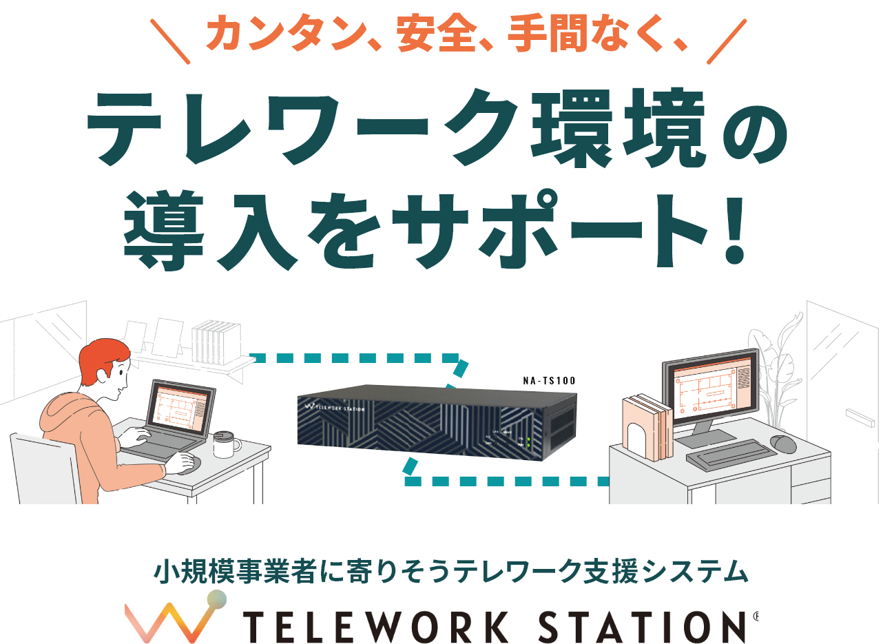 カンタン、安全、手間なく、 テレワーク環境の導入をサポート!小規模事業者に寄りそうテレワーク支援システム TELEWORK STATION